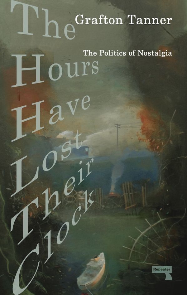 Cover Art for 9781913462444, The Hours Have Lost Their Clock: The Politics of Nostalgia by Grafton Tanner