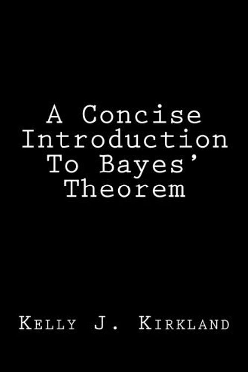 Cover Art for B01K3LHVNY, A Concise Introduction To Bayes' Theorem by Kelly J. Kirkland (2016-01-20) by Kelly J. Kirkland