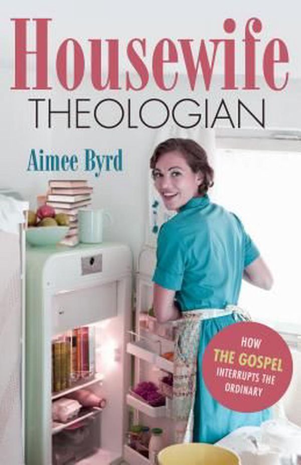 Cover Art for 9781596386655, Housewife Theologian: How the Gospel Interrupts the Ordinary by Aimee Y. Byrd