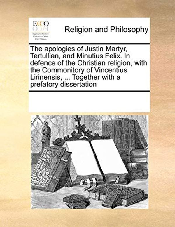 Cover Art for 9780699160063, The Apologies of Justin Martyr, Tertullian, and Minutius Felix. in Defence of the Christian Religion, with the Commonitory of Vincentius Lirinensis, ... Together with a Prefatory Dissertation by See Notes Multiple Contributors