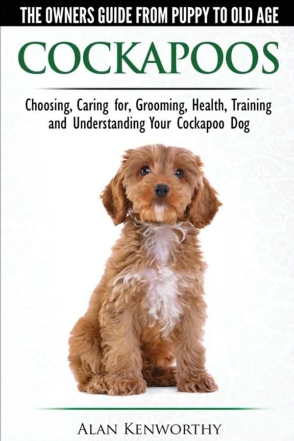 Cover Art for 9780992784386, Cockapoos - The Owners Guide from Puppy to Old Age - Choosing, Caring for, Grooming, Health, Training and Understanding Your Cockapoo Dog by Alan Kenworthy