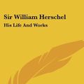 Cover Art for 9781432535407, Sir William Herschel by Edward Singleton Holden