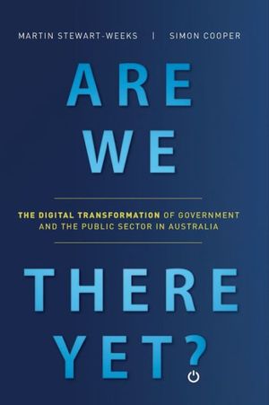 Cover Art for 9780648697800, Are We There Yet?: The Digital Transformation of Government and the Public Service in Australia by Martin Stewart-Weeks