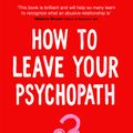 Cover Art for 9781529075939, How to Leave Your Psychopath: The Essential Handbook for Escaping Toxic Relationships by Maddy Anholt