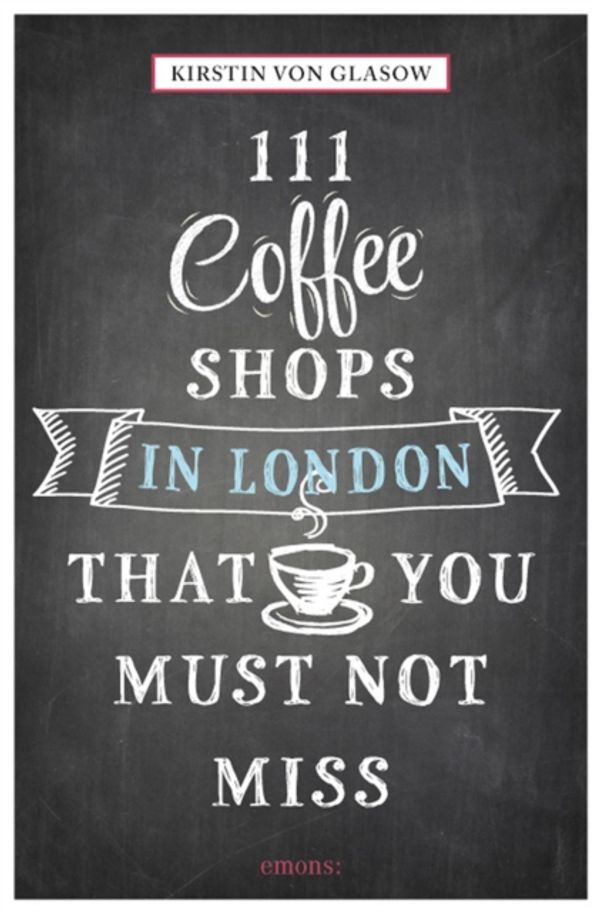 Cover Art for 9783954516148, 111 Coffee Shops in London That You Must Not Miss (111 Places/111 Shops) by Kirstin von Glasow