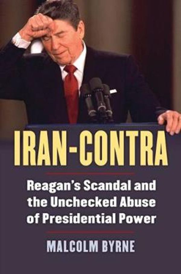 Cover Art for 9780700625901, Iran-ContraReagan's Scandal and the Unchecked Abuse of Pre... by Malcolm Byrne