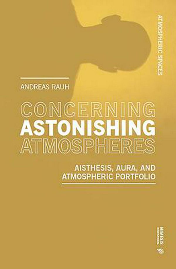 Cover Art for 9788869771033, Concerning Astonishing Atmospheres: Aisthesis, Aura, and Atmospheric Portfolio by Andreas Rauh