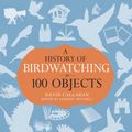 Cover Art for 9781408186183, A History of Birdwatching in 100 Objects by David Callahan