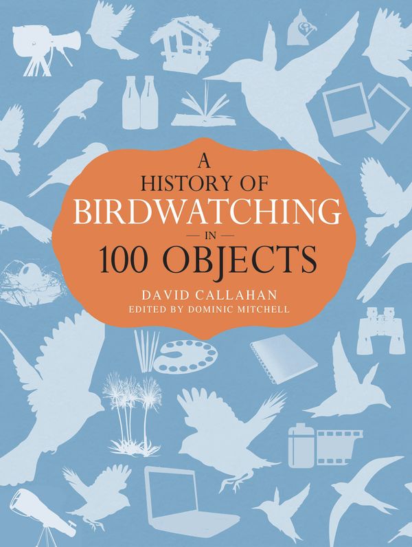 Cover Art for 9781408186183, A History of Birdwatching in 100 Objects by David Callahan