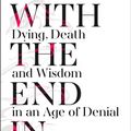 Cover Art for 9780008210885, With the End in MindDying, Death and Wisdom in an Age of Denial by Kathryn Mannix