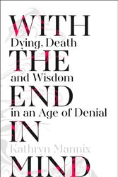 Cover Art for 9780008210885, With the End in MindDying, Death and Wisdom in an Age of Denial by Kathryn Mannix