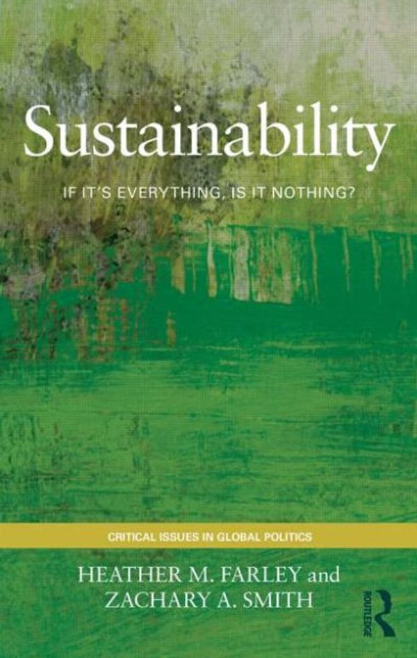 Cover Art for 9780415783538, Sustainability: If It’s Everything, Is It Nothing? by Heather M. Farley, Zachary A. Smith