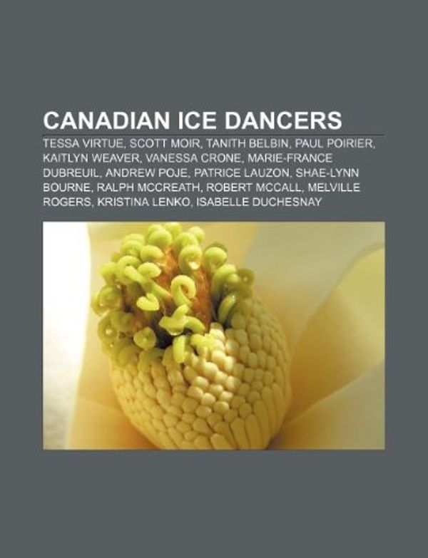 Cover Art for 9781233128341, Canadian ice dancers: Tessa Virtue, Scott Moir, Tanith Belbin, Paul Poirier, Kaitlyn Weaver, Vanessa Crone, Marie-France Dubreuil, Andrew Poje by Source Wikipedia