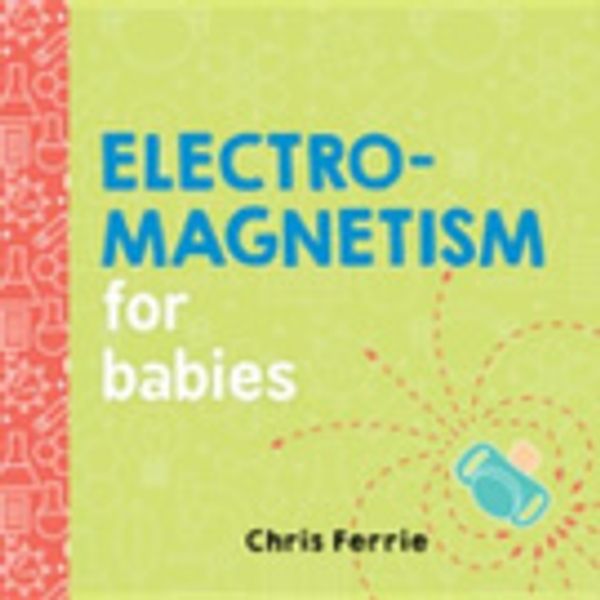 Cover Art for 9781492656449, Electromagnetism for Babies by Chris Ferrie