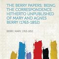Cover Art for 9781313459068, The Berry Papers; Being the Correspondence Hitherto Unpublished of Mary and Agnes Berry (1763-1852) by Mary Berry