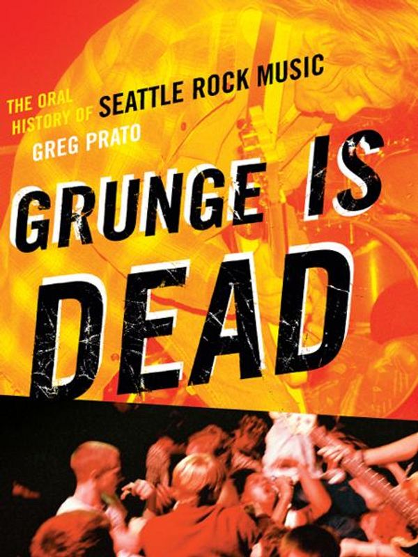 Cover Art for 9781550228779, Grunge Is Dead: The Oral History of Seattle Rock Music by Greg Prato