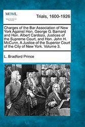 Cover Art for 9781241531454, Charges of the Bar Association of New York Against Hon. George G. Barnard and Hon. Albert Cardozo Justices of the Supreme Court, and Hon. John H. McCunn, a Justice of the Superior Court of the City of New York, and Testimoney... Volume 3 of 4 by L. Bradford Prince