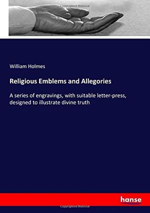 Cover Art for 9783337719340, Religious Emblems and Allegories: A series of engravings, with suitable letter-press, designed to illustrate divine truth by William Holmes