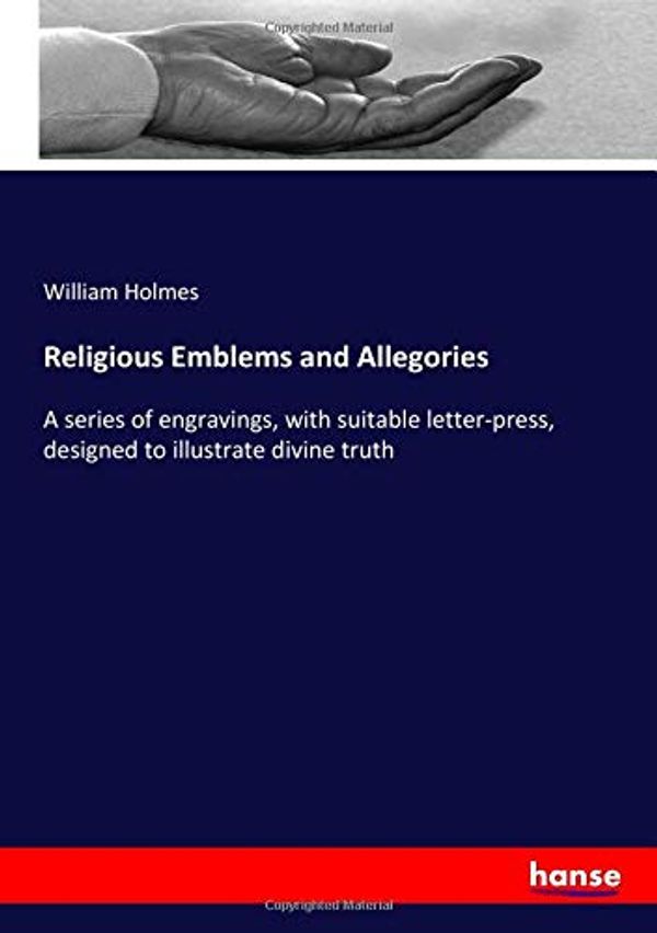 Cover Art for 9783337719340, Religious Emblems and Allegories: A series of engravings, with suitable letter-press, designed to illustrate divine truth by William Holmes