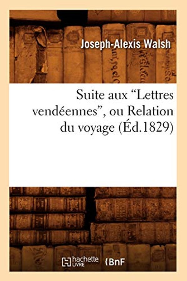 Cover Art for 9782012770898, Suite Aux Lettres Vendeennes, Ou Relation Du Voyage (Ed.1829) by Walsh J. A