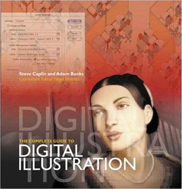 Cover Art for 9780823007844, The Complete Guide to Digital Illustration / Steve Caplin and Adam Banks; Consultant Editor, Nigel Holmes. by Steve. Caplin
