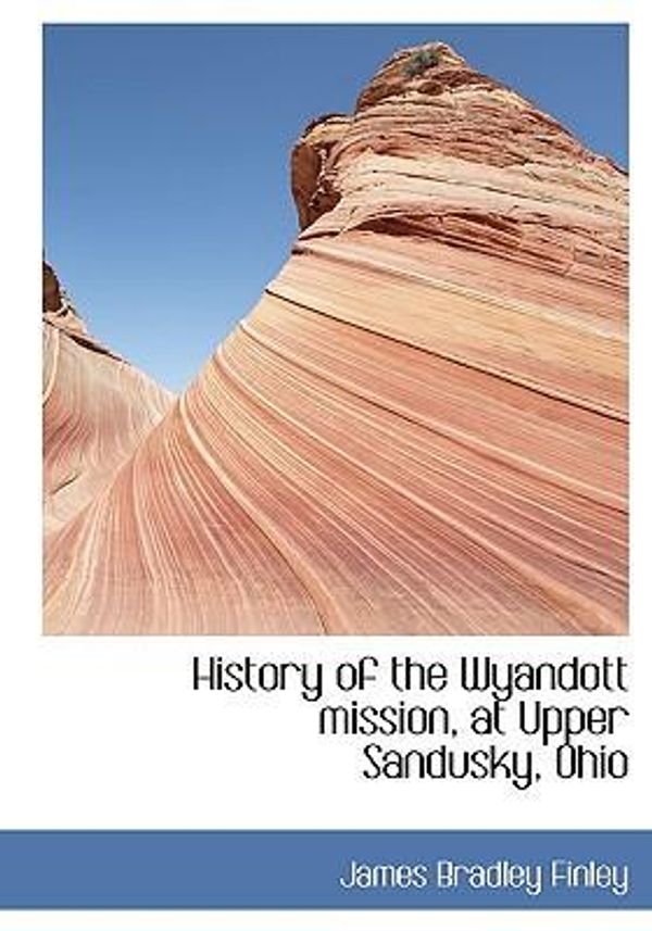 Cover Art for 9781117638485, History of the Wyandott Mission, at Upper Sandusky, Ohio by James Bradley Finley (author)