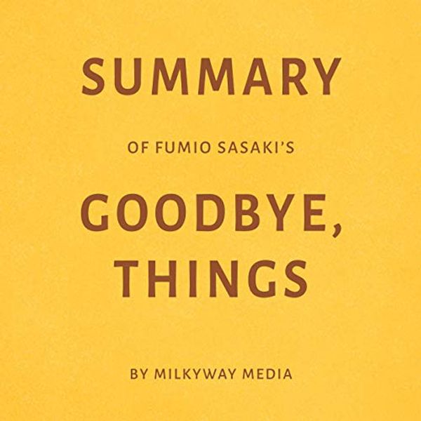 Cover Art for B07YMK3X5J, Summary of Fumio Sasaki's Goodbye, Things by Milkyway Media by Milkyway Media