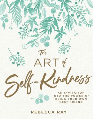 Cover Art for 9781760783372, The Art of Self-kindness by Rebecca Ray