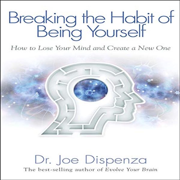 Cover Art for B082W3Y79Q, Breaking the Habit of Being Yourself: How to Lose Your Mind and Create a New One by Dr. Joe Dispenza