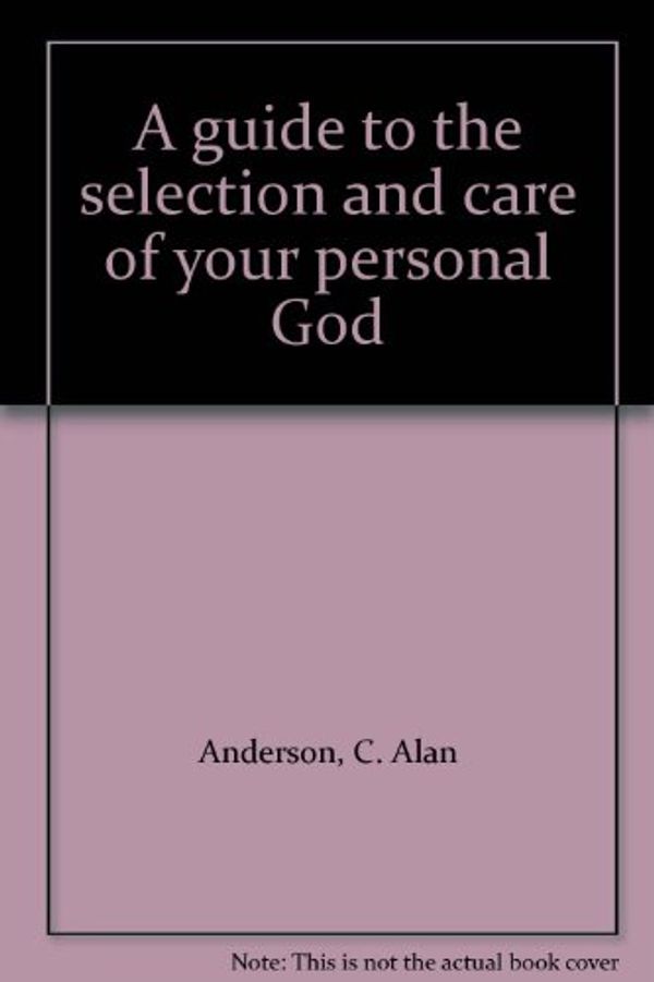 Cover Art for 9780960753239, A Guide to the Selection and Care of Your Personal God. by C. Alan Anderson