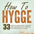 Cover Art for 9781537740010, How To Hygge: 33 Ways To Lead A Happy, Healthy and Contented Life through the Danish Art of Hygge by Helena Olsen