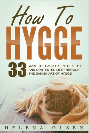 Cover Art for 9781537740010, How To Hygge: 33 Ways To Lead A Happy, Healthy and Contented Life through the Danish Art of Hygge by Helena Olsen