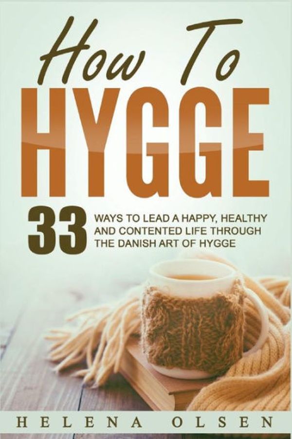 Cover Art for 9781537740010, How To Hygge: 33 Ways To Lead A Happy, Healthy and Contented Life through the Danish Art of Hygge by Helena Olsen