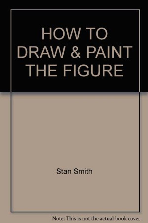 Cover Art for 9780906286913, How To Draw & Paint The Figure by Stan Smith