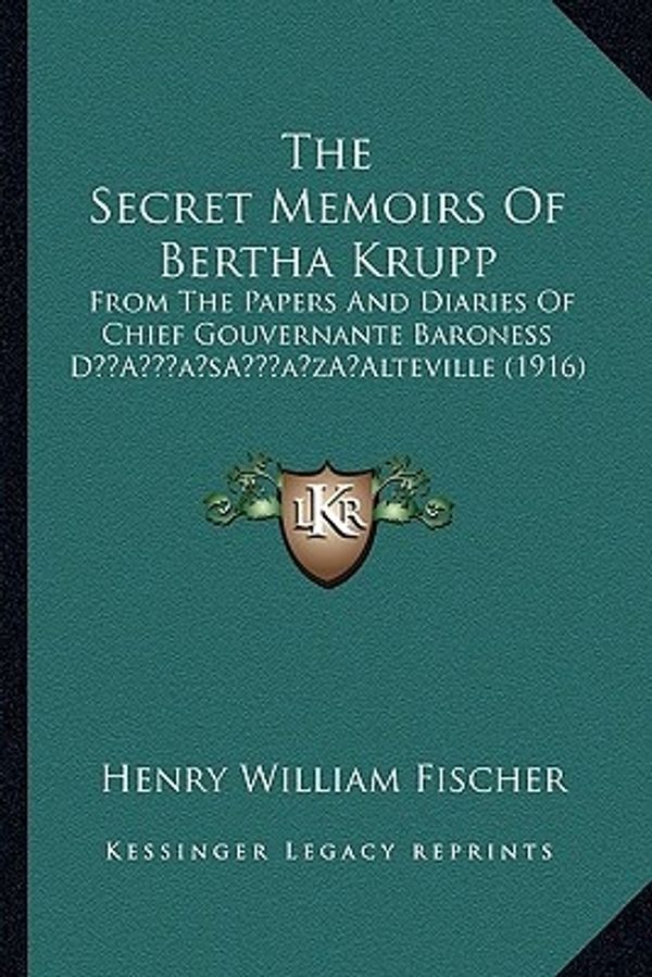 Cover Art for 9781166317843, The Secret Memoirs of Bertha Krupp: From the Papers and Diaries of Chief Gouvernante Baroness Da Acentsacentsa A-Acentsa Acentsalteville (1916) by Henry William Fischer