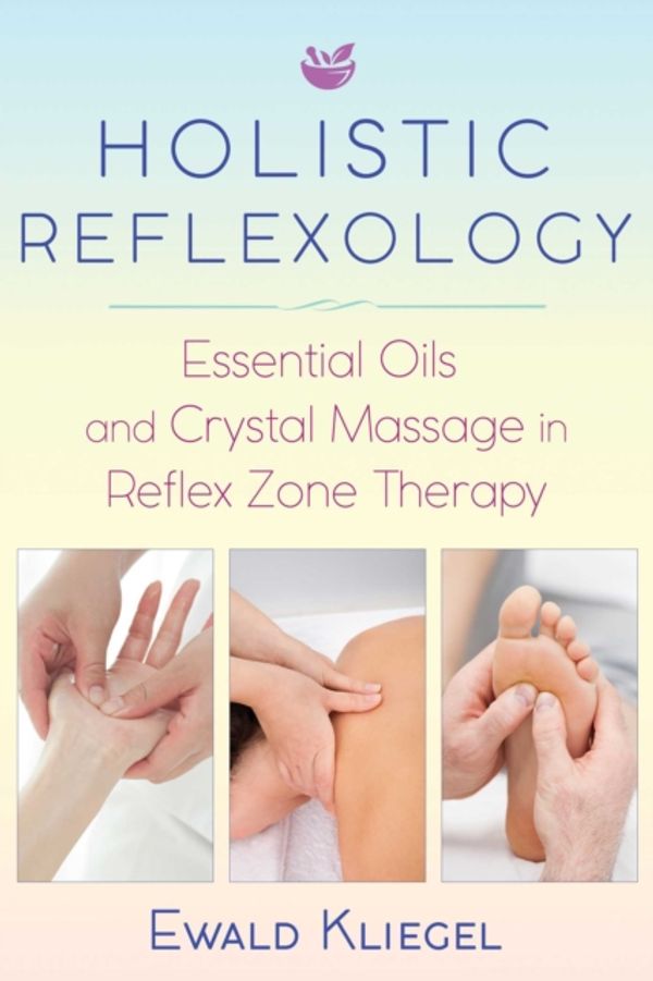 Cover Art for 9781620557532, Holistic Reflexology: Essential Oils and Crystal Massage in Reflex Zone Therapy by Ewald Kliegel