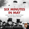 Cover Art for 9781473561205, Six Minutes in May: How Churchill Unexpectedly Became Prime Minister by Nicholas Shakespeare