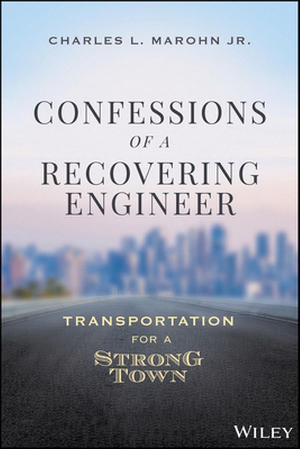 Cover Art for 9781119699293, Confessions of a Recovering Civil Engineer: Transportation for a Strong Town by Marohn Jr., Charles L.