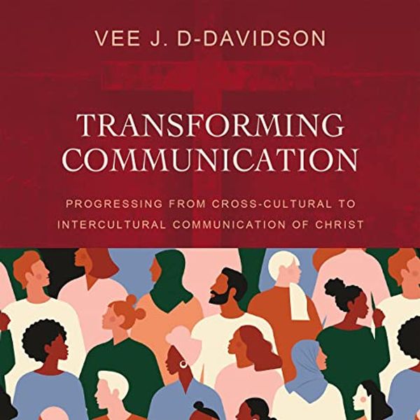 Cover Art for B09SJ3S5G2, Transforming Communication: Progressing from Cross-Cultural to Intercultural Communication of Christ by Dr. Vee J. D-Davidson