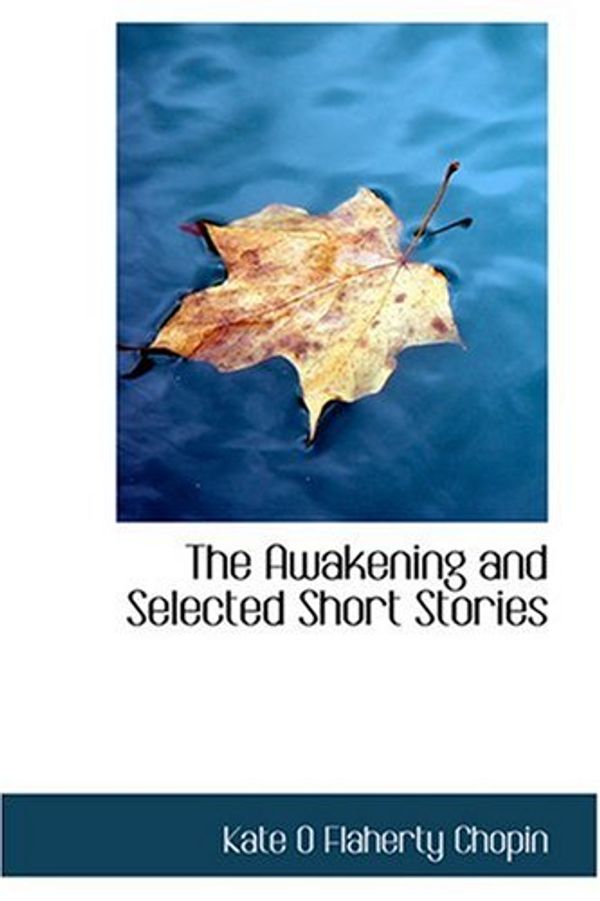 Cover Art for 9780554336916, The Awakening and Selected Short Stories by Kate O Flahert Chopin