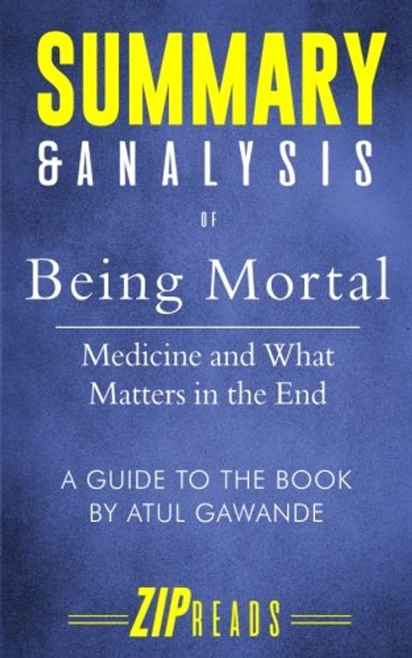 Cover Art for 9781719040990, Summary & Analysis of Being Mortal: Medicine and What Matters in the End | A Guide to the Book by Atul Gawande by ZIP Reads