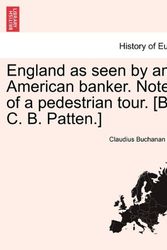 Cover Art for 9781241094799, England as Seen by an American Banker. Notes of a Pedestrian Tour. [By C. B. Patten.] by Claudius Buchanan Patten