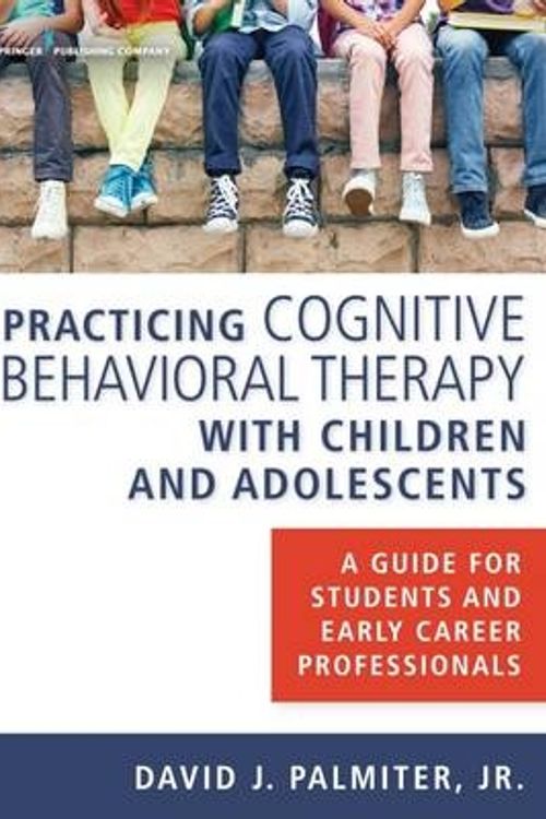 Cover Art for 9780826131188, Practicing Cognitive Behavioral Therapy with Children and Adolescents: A Guide for Students and Early Career Professionals by David J. Palmiter