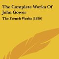 Cover Art for 9781160028080, The Complete Works of John Gower: The French Works (1899) by John Gower