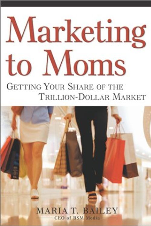 Cover Art for 9780761563662, Marketing to Moms: Getting Your Share of the Trillion-Dollar Market by Maria T. Bailey