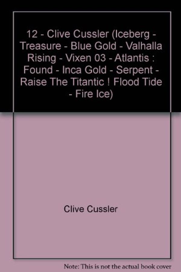 Cover Art for B004OKAHC8, 12 - Clive Cussler (Iceberg - Treasure - Blue Gold - Valhalla Rising - Vixen 03 - Atlantis : Found - Inca Gold - Serpent - Raise The Titantic ! Flood Tide - Fire Ice) by Clive Cussler