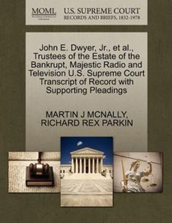 Cover Art for 9781270417590, John E. Dwyer, JR., et al., Trustees of the Estate of the Bankrupt, Majestic Radio and Television U.S. Supreme Court Transcript of Record with Supporting Pleadings by MCNALLY, MARTIN J, PARKIN, RICHARD REX