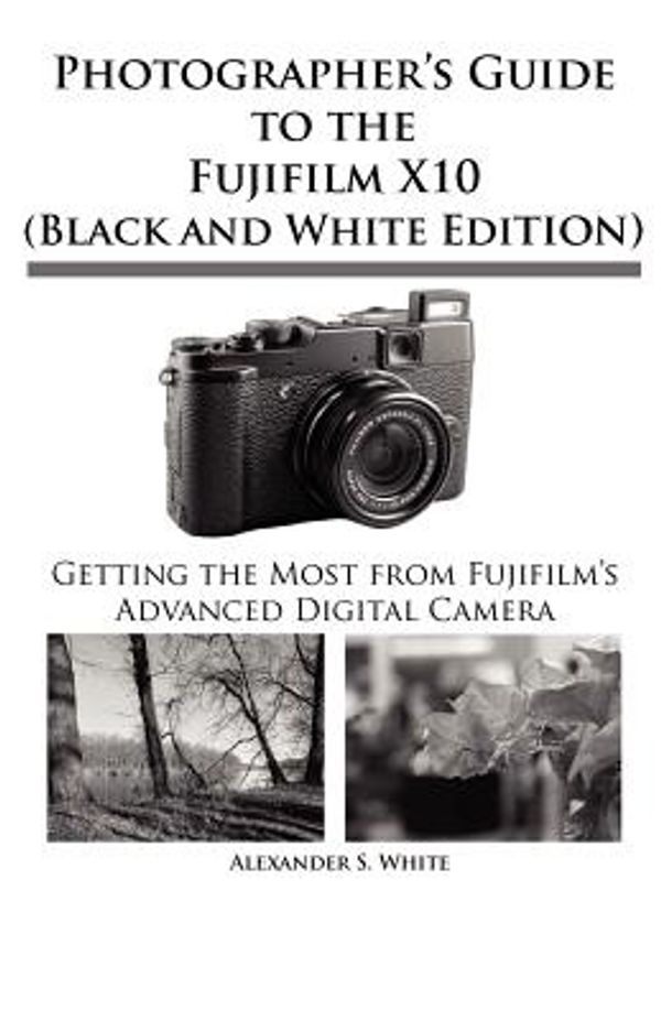 Cover Art for 9781937986049, Photographer's Guide to the Fujifilm X10 (Black and White Edition) by White, Alexander S.