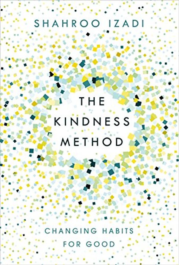 Cover Art for B07BZGHL9B, The Kindness Method: Changing Habits for Good by Shahroo Izadi