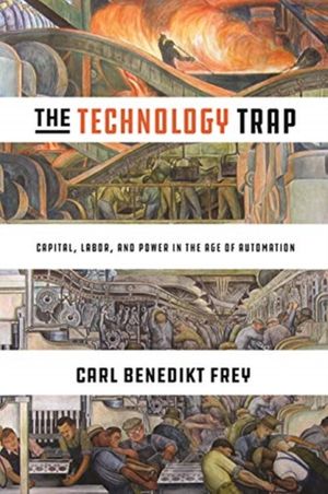 Cover Art for 9780691172798, The Technology Trap: Capital, Labor, and Power in the Age of Automation by Carl Benedikt Frey